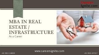 www.careersignite.com
+91 9513 227337+91 9513 CAREER
MBA IN REAL
ESTATE /
INFRASTRUCTURE
As a Career
 
