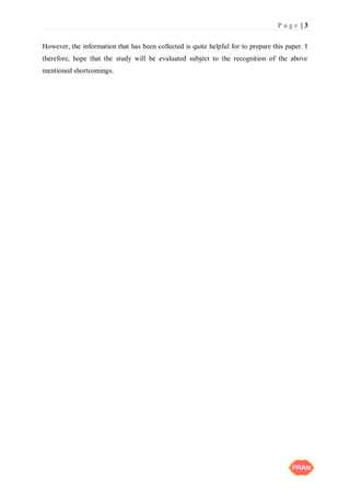 P a g e | 3
However, the information that has been collected is quite helpful for to prepare this paper. I
therefore, hope that the study will be evaluated subject to the recognition of the above
mentioned shortcomings.
 