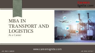www.careersignite.com
+91 9513 227337+91 9513 CAREER
MBA IN
TRANSPORT AND
LOGISTICS
As a Career
 