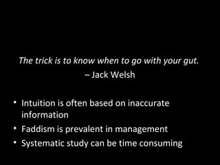 Managers Should Use All Three
Approaches
The trick is to know when to go with your gut.
– Jack Welsh
• Intuition is often based on inaccurate
information
• Faddism is prevalent in management
• Systematic study can be time consuming
 