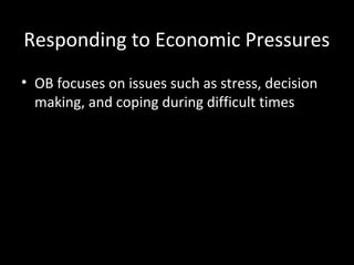 Responding to Economic Pressures
• OB focuses on issues such as stress, decision
making, and coping during difficult times
 