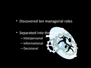 Mintzberg’s Managerial Roles
• Discovered ten managerial roles
• Separated into three groups:
– Interpersonal
– Informational
– Decisional
 