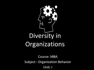 Diversity in
Organizations
Course: MBA
Subject : Organization Behavior
Unit: I
 