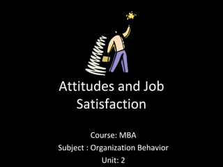 Attitudes and Job
Satisfaction
Course: MBA
Subject : Organization Behavior
Unit: 2
 