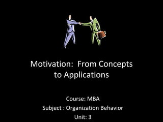 Motivation: From Concepts
to Applications
Course: MBA
Subject : Organization Behavior
Unit: 3
 