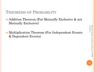 THEOREMS OF PROBABILITY
 Addition Theorem (For Mutually Exclusive & not
Mutually Exclusive)
 Multiplication Theorem (For Independent Events
& Dependent Events)
11
BirinderSingh,AssistantProfessor,PCTE
Ludhiana
 
