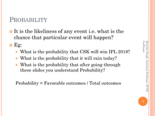 PROBABILITY
 It is the likeliness of any event i.e. what is the
chance that particular event will happen?
 Eg:
 What is...