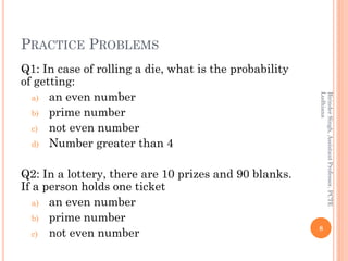 PRACTICE PROBLEMS
Q1: In case of rolling a die, what is the probability
of getting:
a) an even number
b) prime number
c) n...