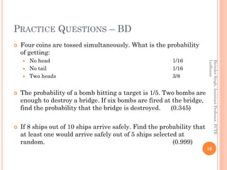PRACTICE QUESTIONS – BD
 Four coins are tossed simultaneously. What is the probability
of getting:
 No head 1/16
 No ta...