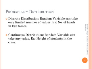 PROBABILITY DISTRIBUTION
 Discrete Distribution: Random Variable can take
only limited number of values. Ex: No. of heads...