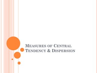 MEASURES OF CENTRAL
TENDENCY & DISPERSION
 