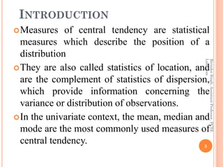 INTRODUCTION
Measures of central tendency are statistical
measures which describe the position of a
distribution
They ar...