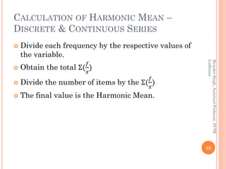CALCULATION OF HARMONIC MEAN –
DISCRETE & CONTINUOUS SERIES
 Divide each frequency by the respective values of
the variab...