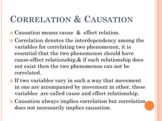 CORRELATION & CAUSATION
 Causation means cause & effect relation.
 Correlation denotes the interdependency among the
var...