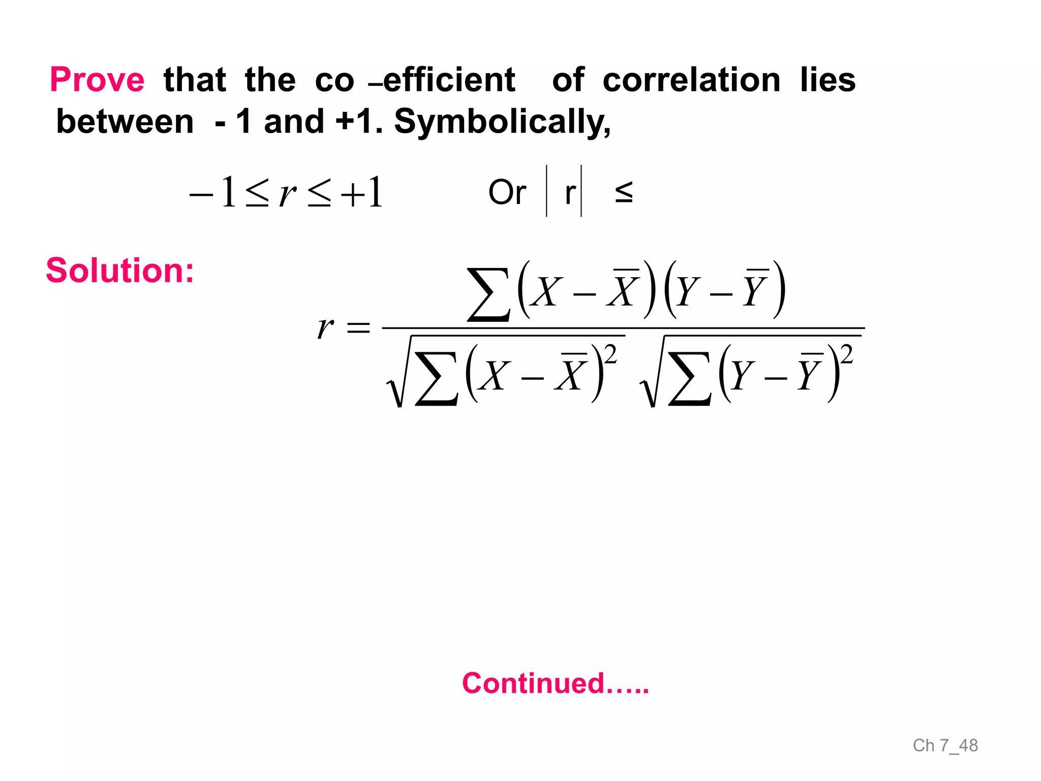 Ch 7_48
Prove that the co –efficient of correlation lies
between - 1 and +1. Symbolically,
11  r Or r ≤
Solution:
  
   




22
YYXX
YYXX
r
Continued…..
 
