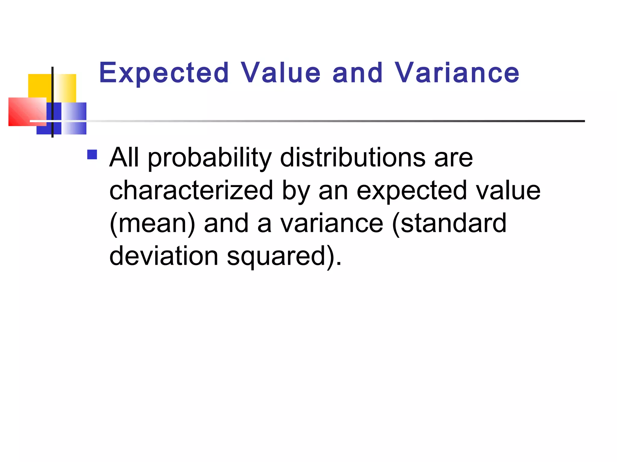 Expected Value and Variance
 All probability distributions are
characterized by an expected value
(mean) and a variance (standard
deviation squared).
 