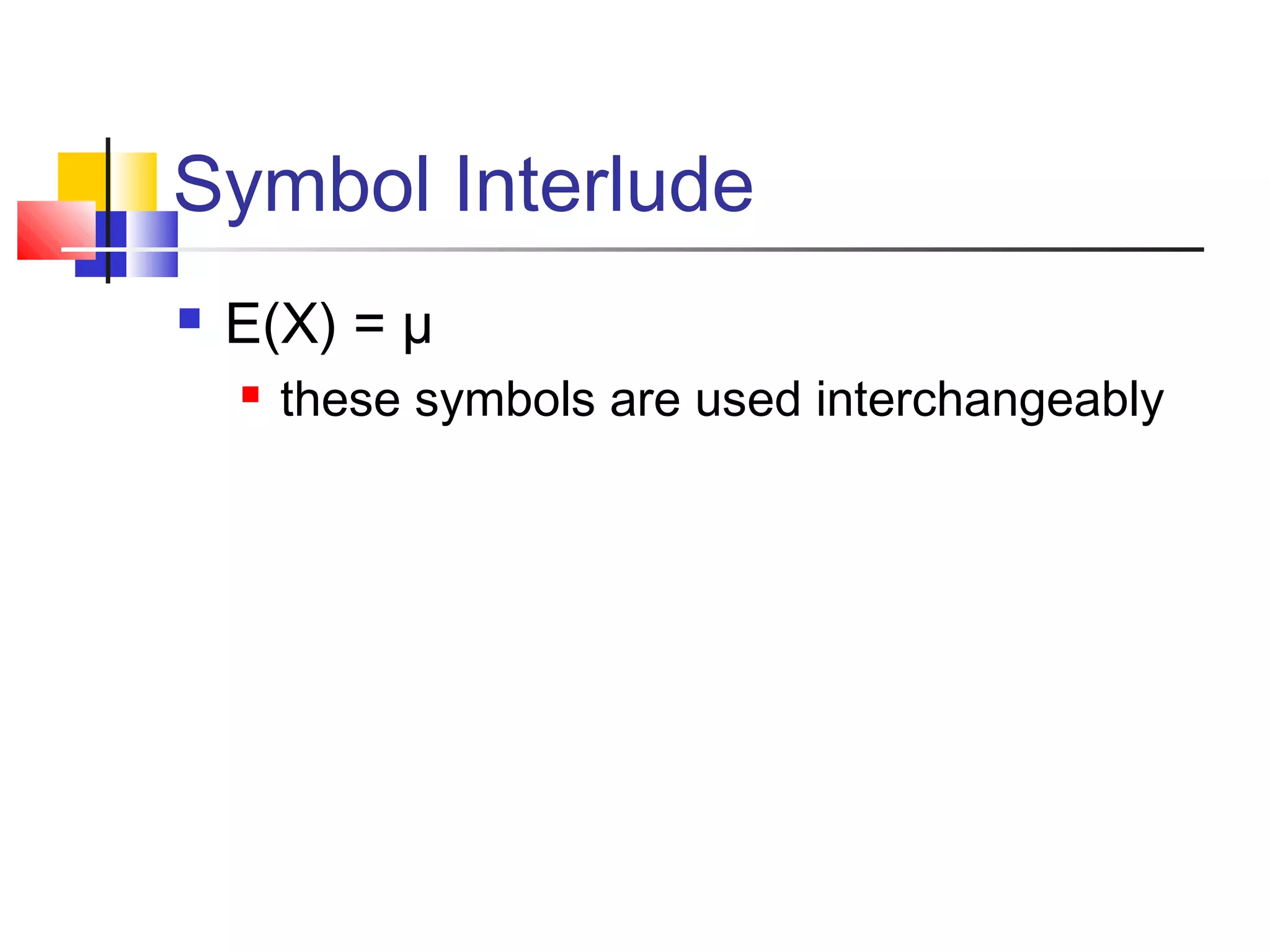 Symbol Interlude
 E(X) = µ
 these symbols are used interchangeably
 