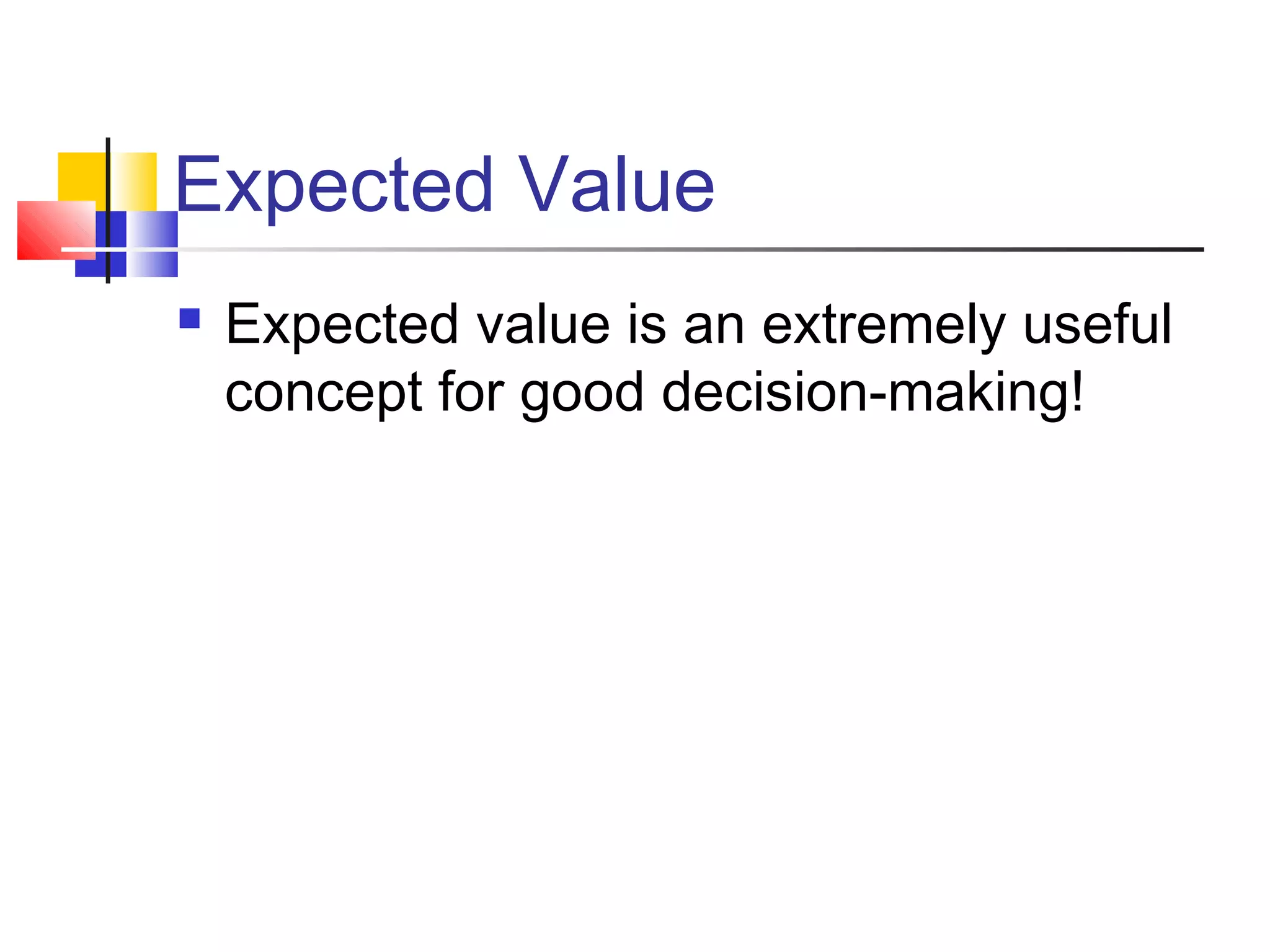 Expected Value
 Expected value is an extremely useful
concept for good decision-making!
 