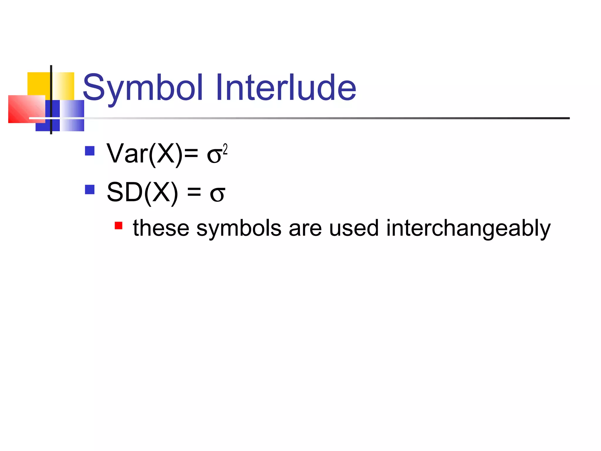 Symbol Interlude
 Var(X)= σ2
 SD(X) = σ
 these symbols are used interchangeably
 