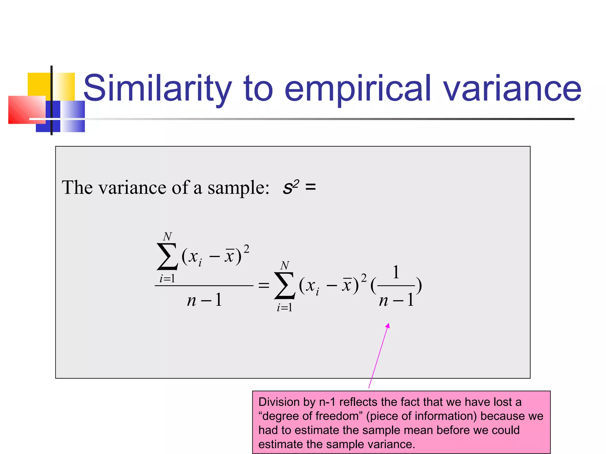 Similarity to empirical variance
The variance of a sample: s2
=
)
1
1
()(
1
)(
2
1
2
1
−
−=
−
−
∑
∑
=
=
n
xx
n
xx N
i
i
N
i
i
Division by n-1 reflects the fact that we have lost a
“degree of freedom” (piece of information) because we
had to estimate the sample mean before we could
estimate the sample variance.
 