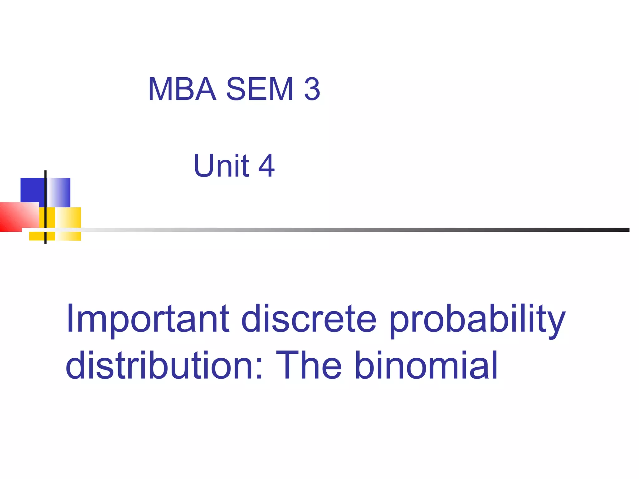 Important discrete probability
distribution: The binomial
MBA SEM 3
Unit 4
 