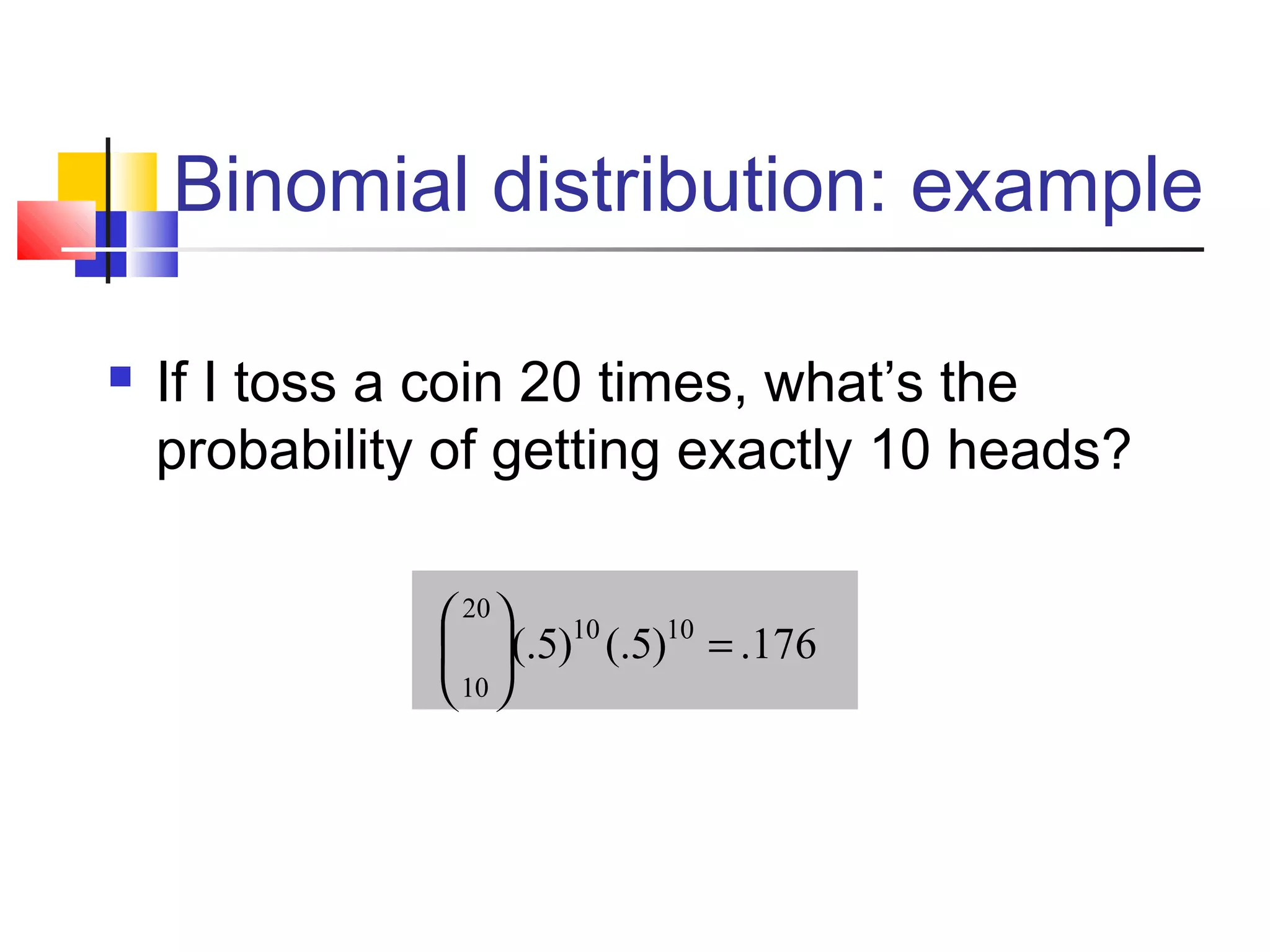 Binomial distribution: example
 If I toss a coin 20 times, what’s the
probability of getting exactly 10 heads?
176.)5(.)5(. 1010
20
10
=





 