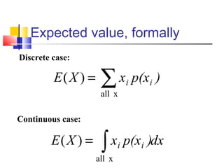 Expected value, formally
∑=
xall
)( )p(xxXE ii
Discrete case:
Continuous case:
dx)p(xxXE ii∫=
xall
)(
 