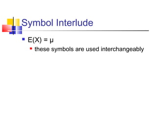 Symbol Interlude
 E(X) = µ
 these symbols are used interchangeably
 