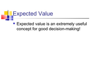 Expected Value
 Expected value is an extremely useful
concept for good decision-making!
 