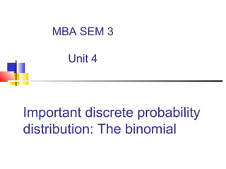 Important discrete probability
distribution: The binomial
MBA SEM 3
Unit 4
 