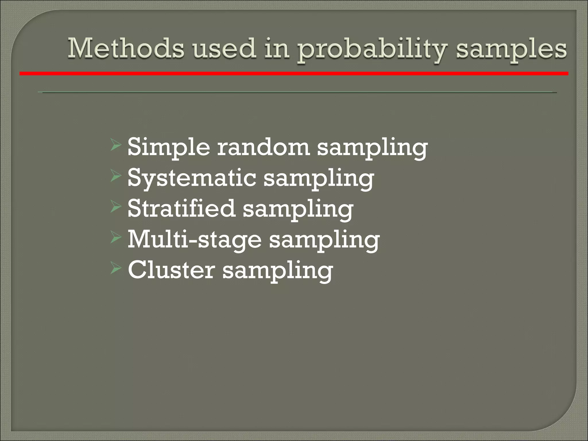  Simple random sampling
 Systematic sampling
 Stratified sampling
 Multi-stage sampling
 Cluster sampling
 