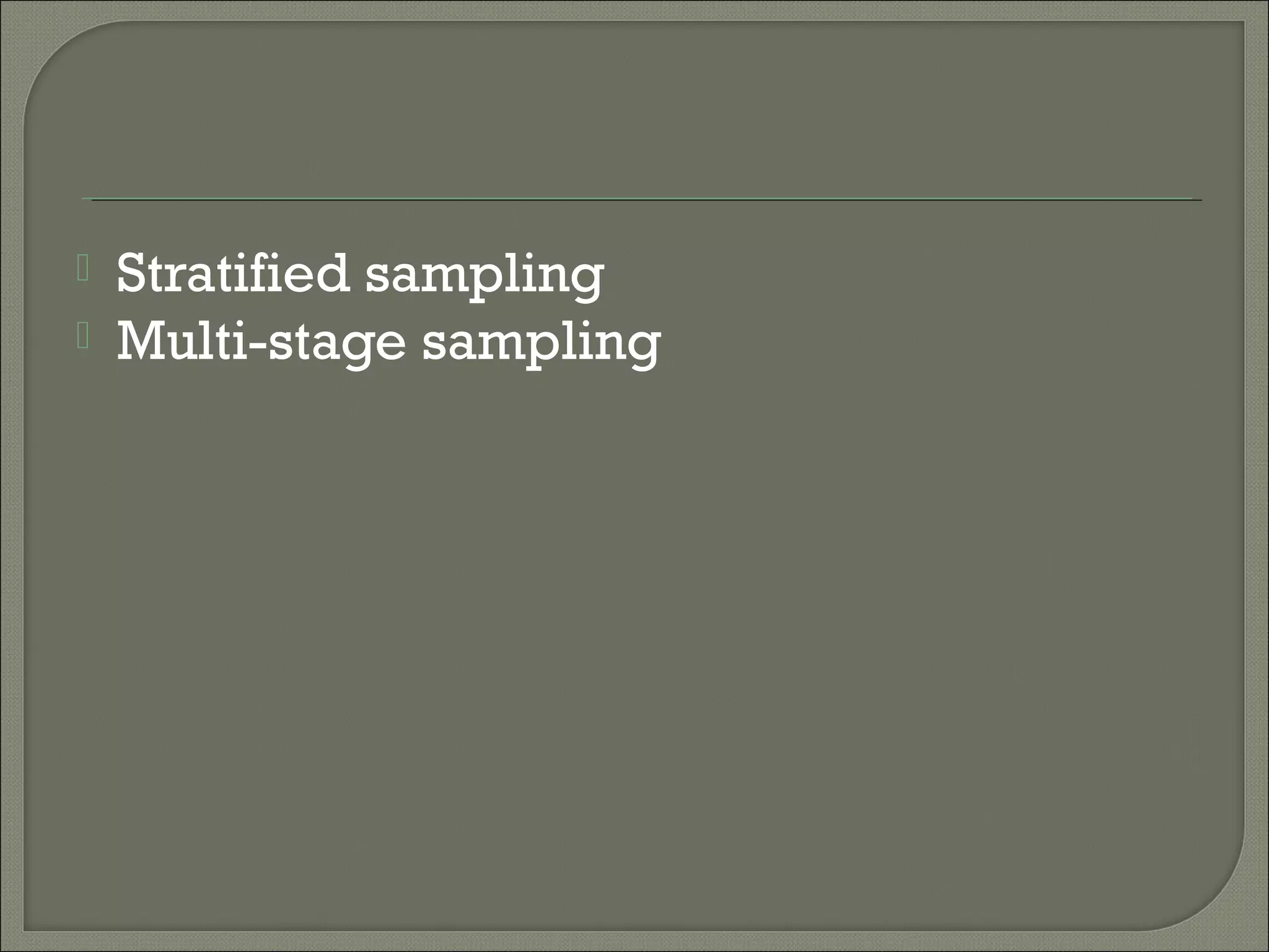  Stratified sampling
 Multi-stage sampling
 