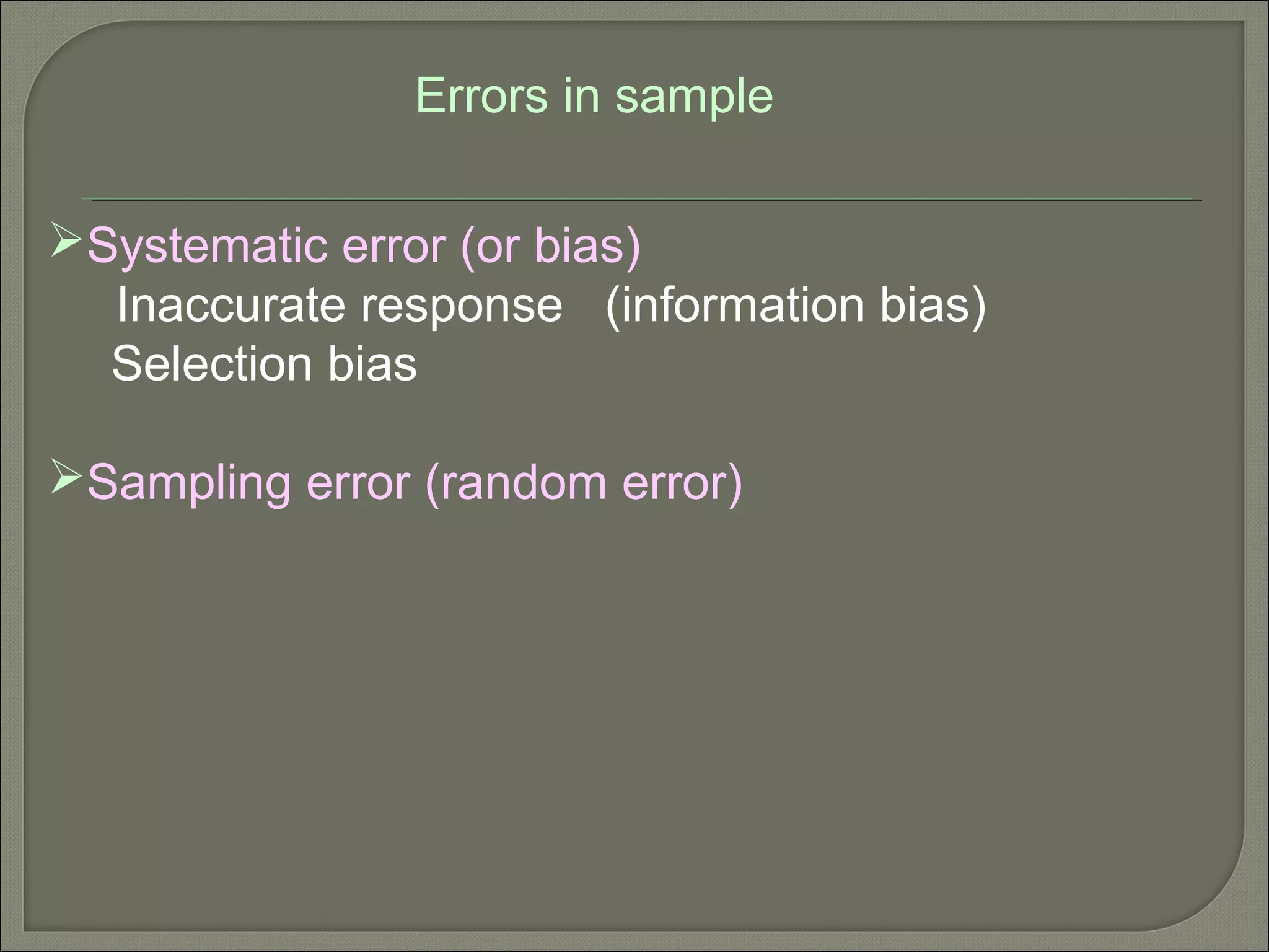 Systematic error (or bias)
Inaccurate response (information bias)
Selection bias
Sampling error (random error)
Errors in sample
 