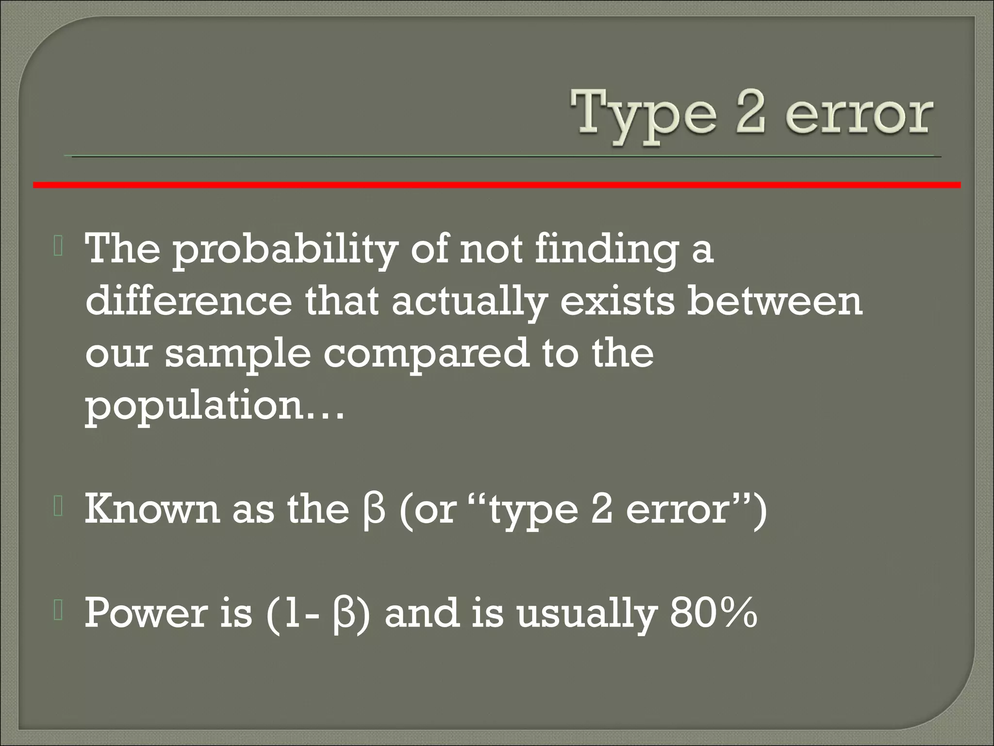  The probability of not finding a
difference that actually exists between
our sample compared to the
population…
 Known as the (or “type 2 error”)β
 Power is (1- ) and is usually 80%β
 