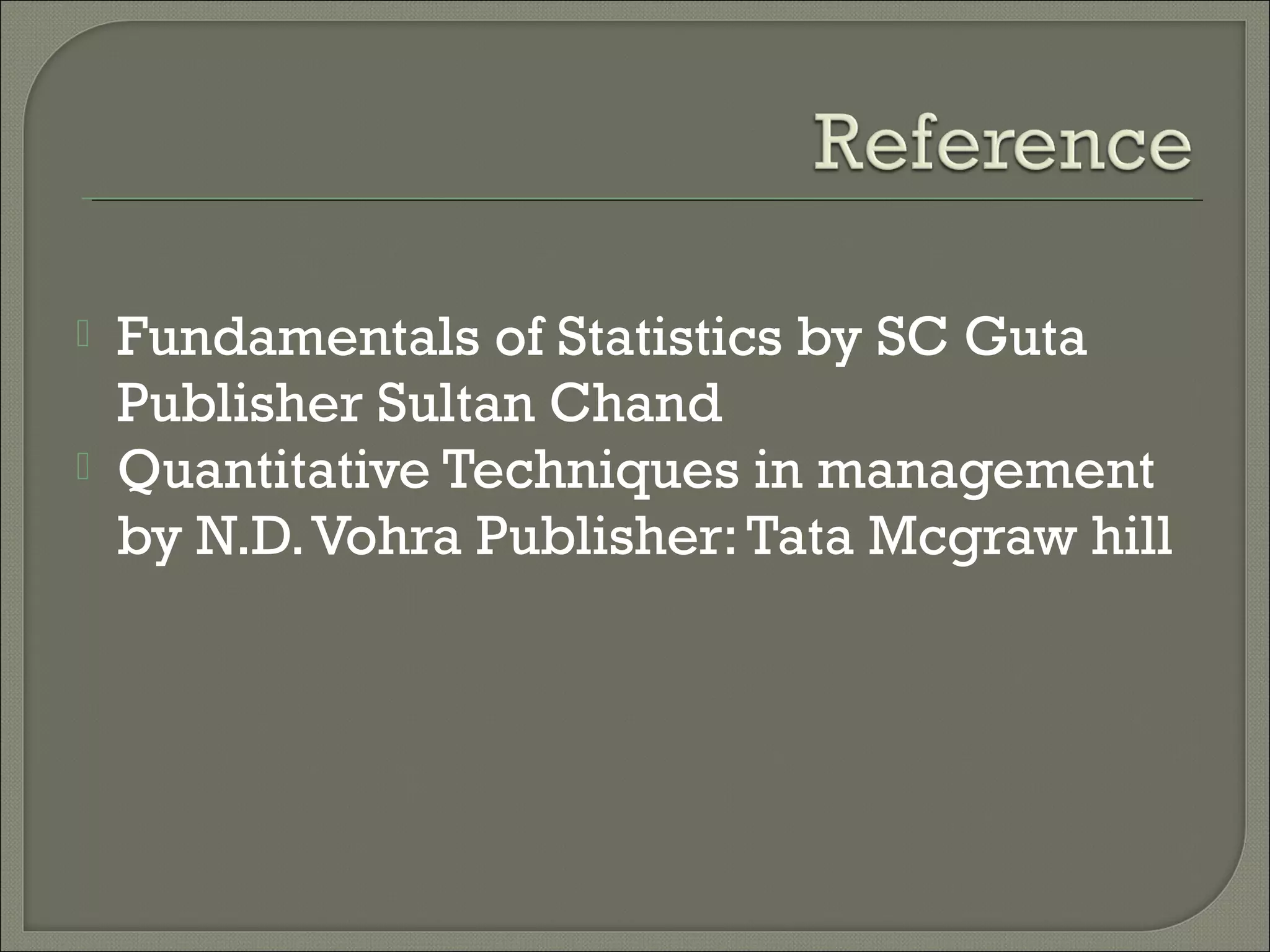  Fundamentals of Statistics by SC Guta
Publisher Sultan Chand               
 Quantitative Techniques in management
by N.D.Vohra Publisher:Tata Mcgraw hill
 