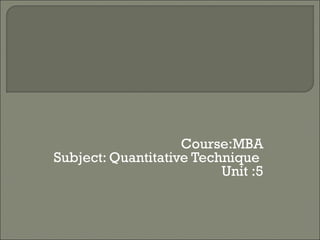 Course:MBA
Subject: Quantitative Technique
Unit :5
 