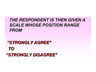 THE RESPONDENT IS THEN GIVEN A
SCALE WHOSE POSITION RANGE
FROM

―STRONGLY AGREE"
TO
―STRONGLY DISAGREE"

 