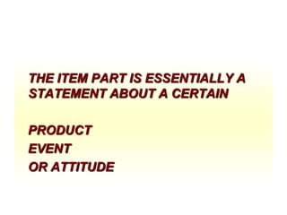 THE ITEM PART IS ESSENTIALLY A
STATEMENT ABOUT A CERTAIN
PRODUCT
EVENT
OR ATTITUDE

 