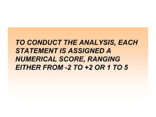 TO CONDUCT THE ANALYSIS, EACH
STATEMENT IS ASSIGNED A
NUMERICAL SCORE, RANGING
EITHER FROM -2 TO +2 OR 1 TO 5

 