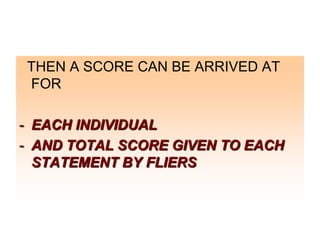 THEN A SCORE CAN BE ARRIVED AT
FOR
- EACH INDIVIDUAL
- AND TOTAL SCORE GIVEN TO EACH
STATEMENT BY FLIERS

 