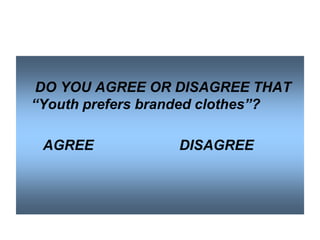 DO YOU AGREE OR DISAGREE THAT
―Youth prefers branded clothes‖?
AGREE

DISAGREE

 