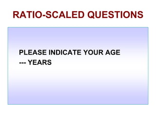 RATIO-SCALED QUESTIONS

PLEASE INDICATE YOUR AGE
--- YEARS

 