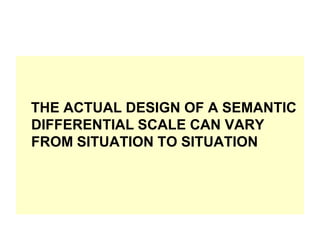 THE ACTUAL DESIGN OF A SEMANTIC
DIFFERENTIAL SCALE CAN VARY
FROM SITUATION TO SITUATION

 