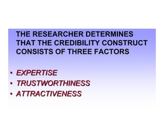 THE RESEARCHER DETERMINES
THAT THE CREDIBILITY CONSTRUCT
CONSISTS OF THREE FACTORS

• EXPERTISE
• TRUSTWORTHINESS
• ATTRACTIVENESS

 