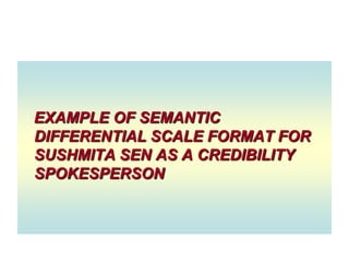 EXAMPLE OF SEMANTIC
DIFFERENTIAL SCALE FORMAT FOR
SUSHMITA SEN AS A CREDIBILITY
SPOKESPERSON

 
