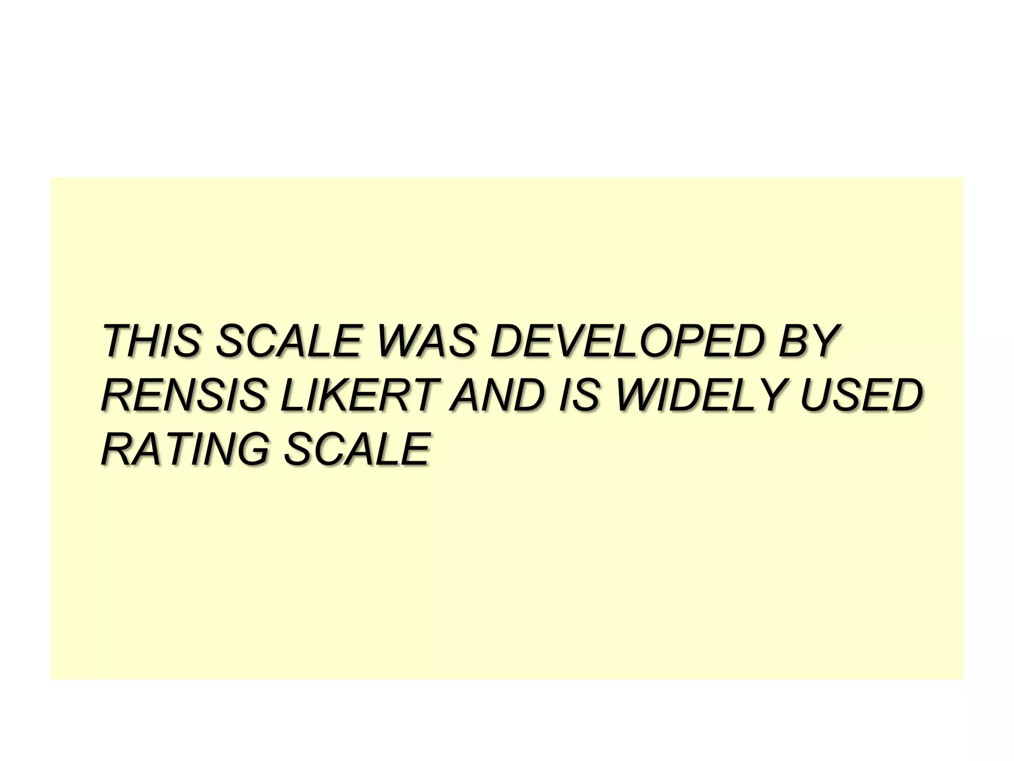 THIS SCALE WAS DEVELOPED BY
RENSIS LIKERT AND IS WIDELY USED
RATING SCALE

 