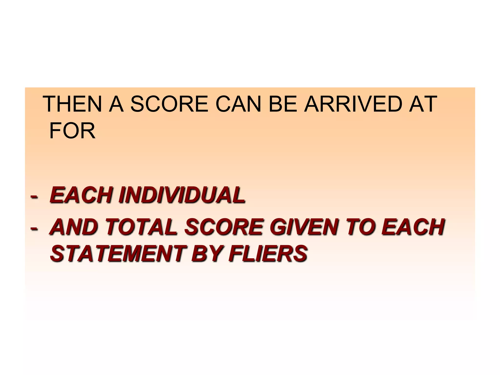 THEN A SCORE CAN BE ARRIVED AT
FOR
- EACH INDIVIDUAL
- AND TOTAL SCORE GIVEN TO EACH
STATEMENT BY FLIERS

 