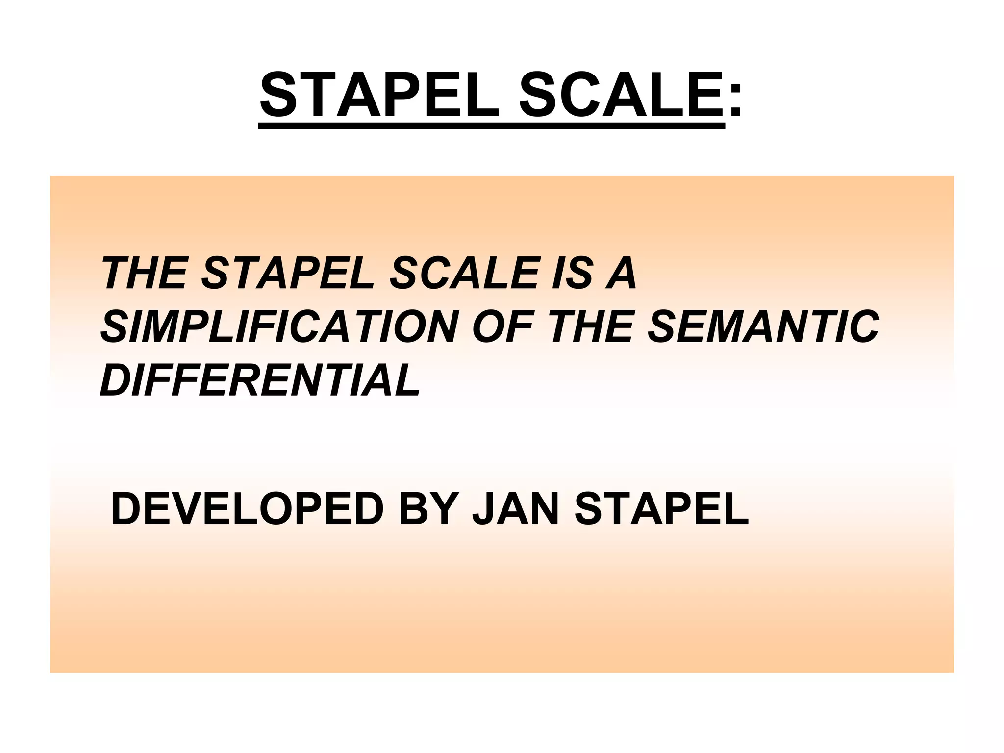 STAPEL SCALE:
THE STAPEL SCALE IS A
SIMPLIFICATION OF THE SEMANTIC
DIFFERENTIAL
DEVELOPED BY JAN STAPEL

 