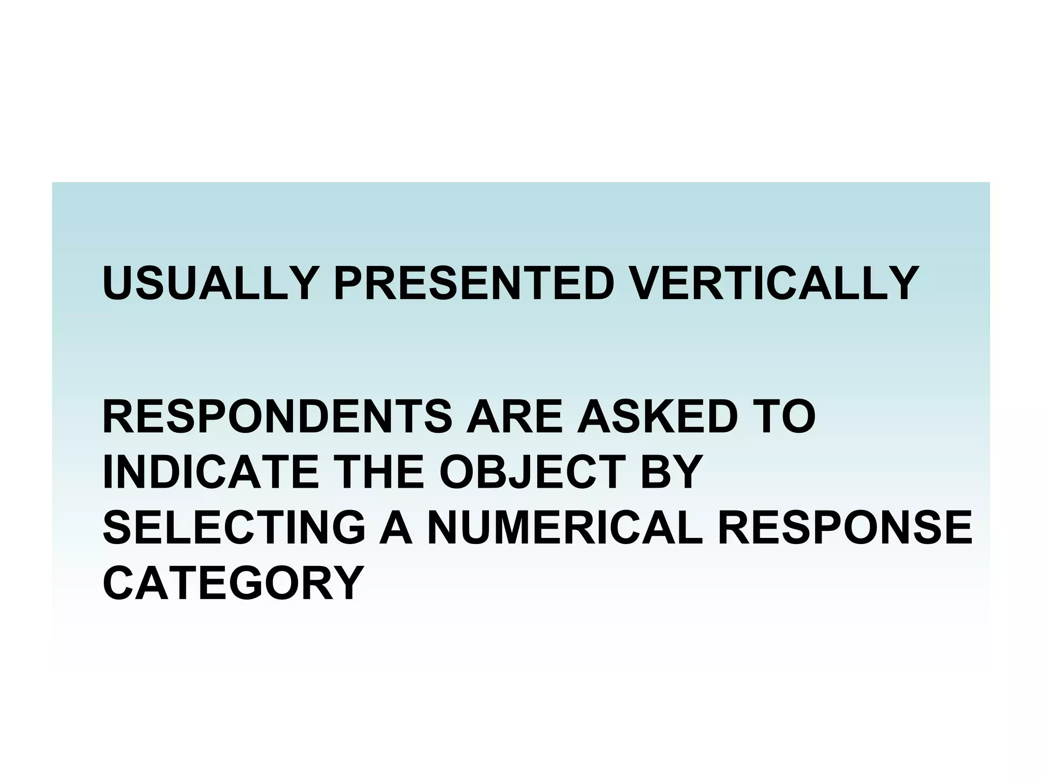 USUALLY PRESENTED VERTICALLY
RESPONDENTS ARE ASKED TO
INDICATE THE OBJECT BY
SELECTING A NUMERICAL RESPONSE
CATEGORY

 