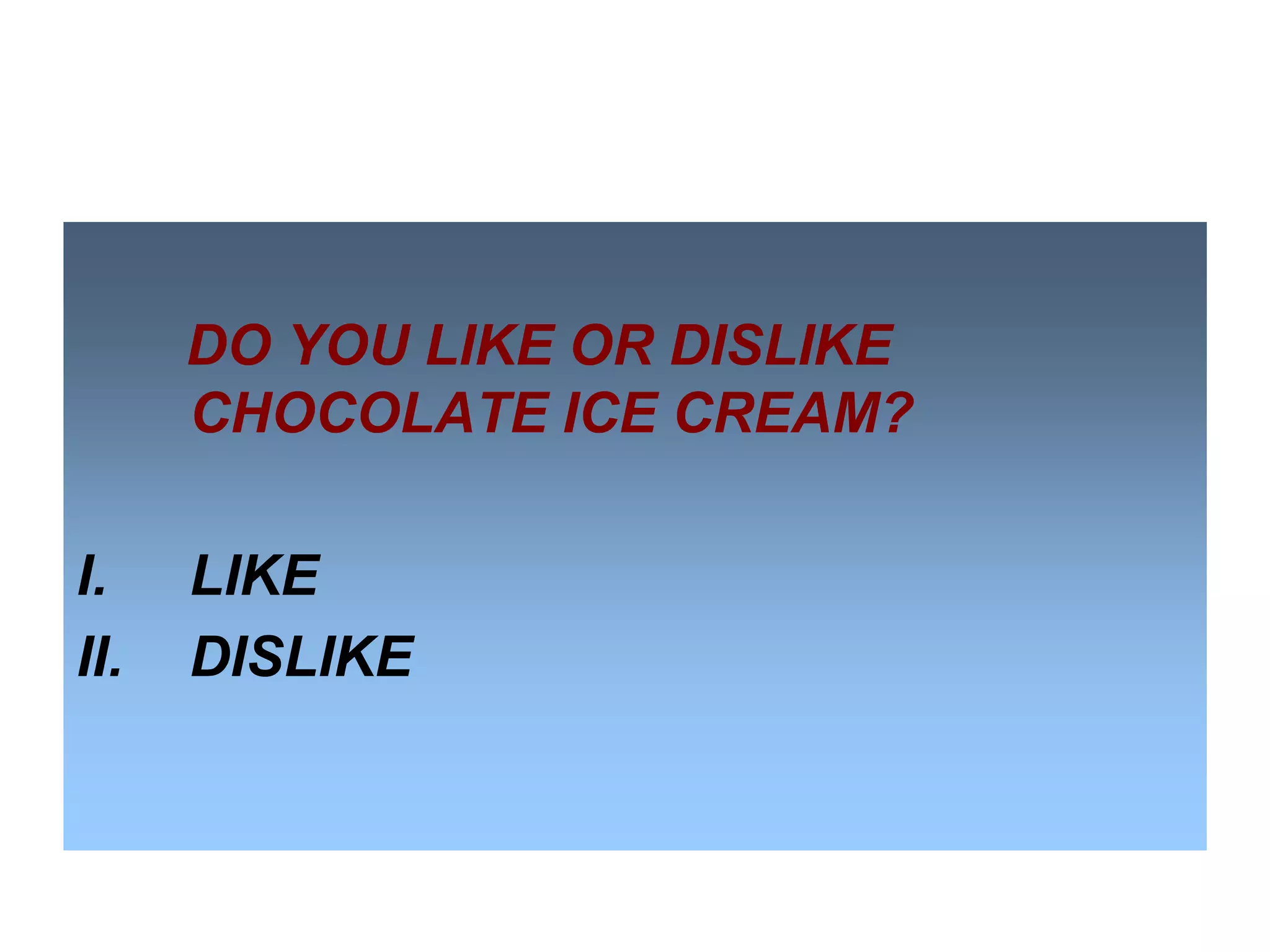 DO YOU LIKE OR DISLIKE
CHOCOLATE ICE CREAM?
I.
II.

LIKE
DISLIKE

 